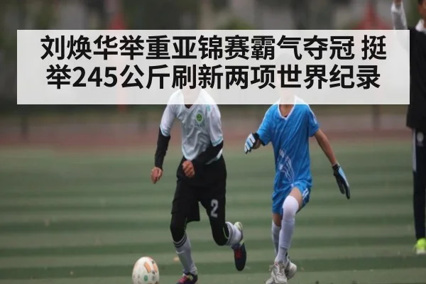 刘焕华举重亚锦赛霸气夺冠 挺举245公斤刷新两项世界纪录 - kaiyun