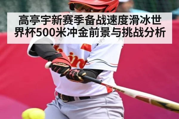 高亭宇新赛季备战速度滑冰世界杯500米冲金前景与挑战分析（kaiyun）