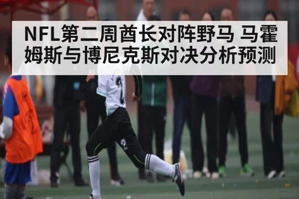 NFL第二周酋长对阵野马 马霍姆斯与博尼克斯对决分析预测（kaiyun）
