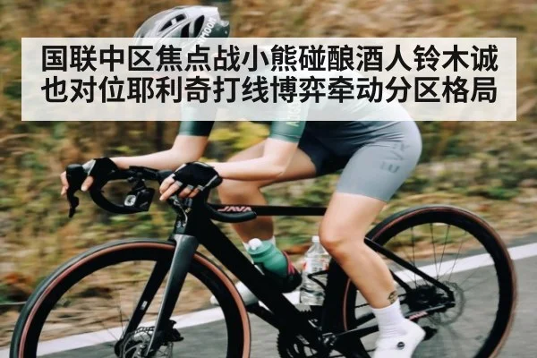 国联中区焦点战小熊碰酿酒人铃木诚也对位耶利奇打线博弈牵动分区格局（kaiyun）