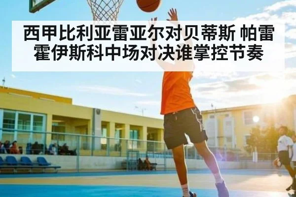 西甲比利亚雷亚尔对贝蒂斯 帕雷霍伊斯科中场对决谁掌控节奏（kaiyun）